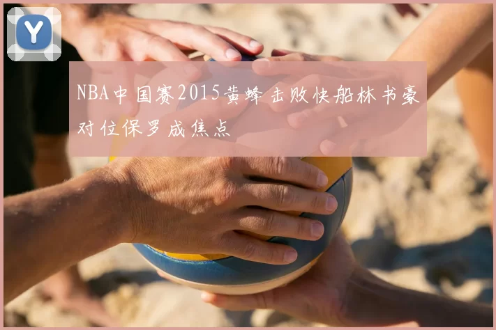 NBA中国赛2015黄蜂击败快船林书豪对位保罗成焦点