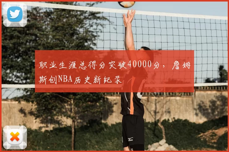 职业生涯总得分突破40000分，詹姆斯创NBA历史新纪录