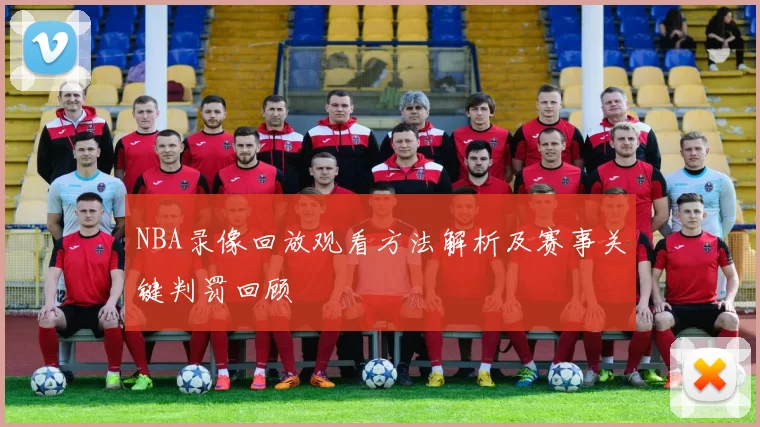 NBA录像回放观看方法解析及赛事关键判罚回顾