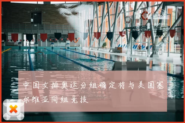 中国女排奥运分组确定将与美国塞尔维亚同组竞技