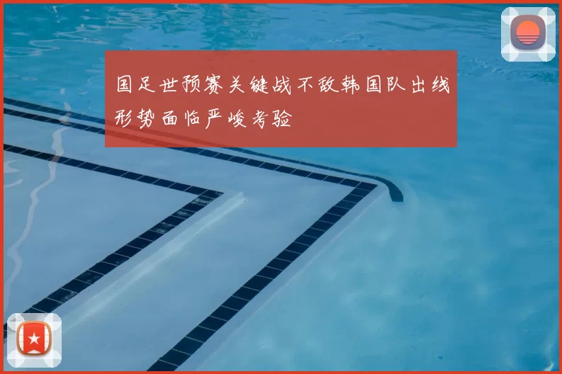 国足世预赛关键战不敌韩国队出线形势面临严峻考验
