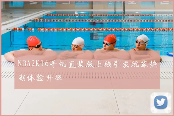 NBA2K16手机直装版上线引发玩家热潮体验升级