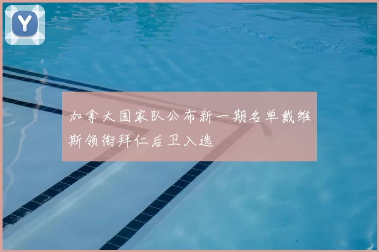 加拿大国家队公布新一期名单戴维斯领衔拜仁后卫入选