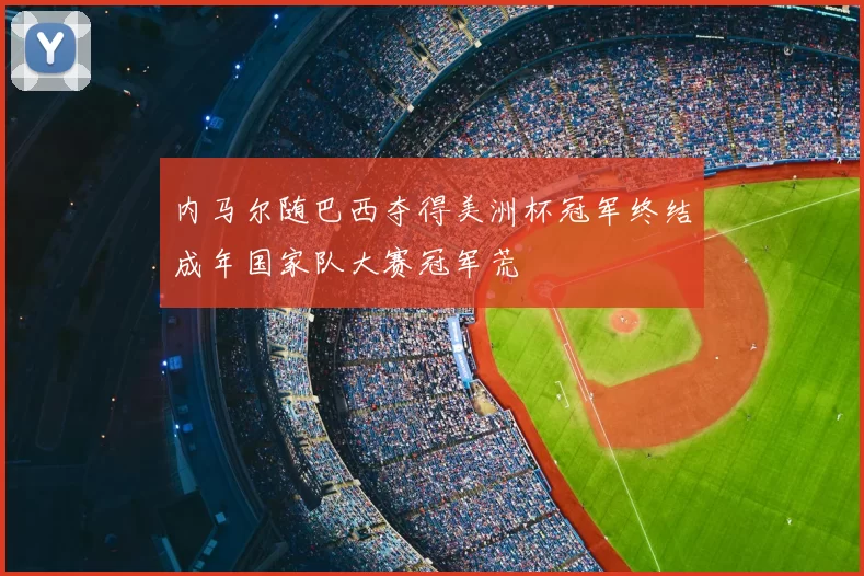 内马尔随巴西夺得美洲杯冠军终结成年国家队大赛冠军荒