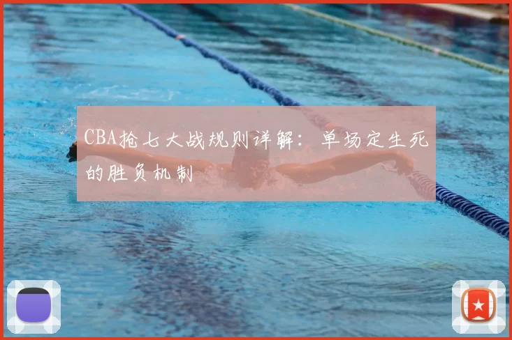 CBA抢七大战规则详解：单场定生死的胜负机制