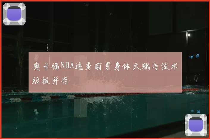 奥卡福NBA选秀前景身体天赋与技术短板并存