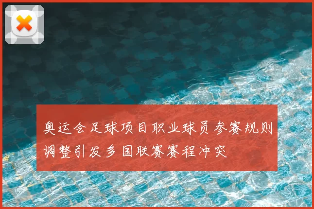 奥运会足球项目职业球员参赛规则调整引发多国联赛赛程冲突