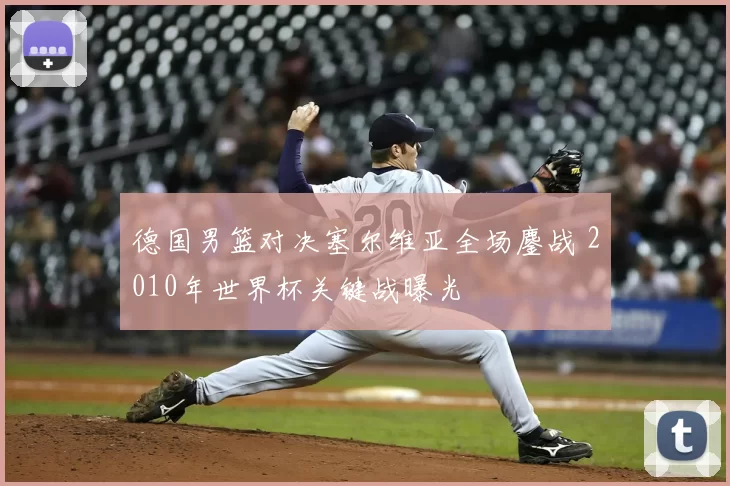 德国男篮对决塞尔维亚全场鏖战 2010年世界杯关键战曝光