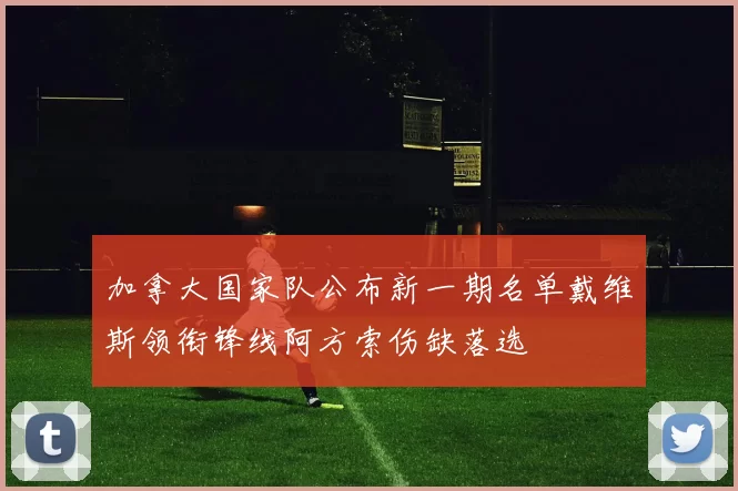 加拿大国家队公布新一期名单戴维斯领衔锋线阿方索伤缺落选