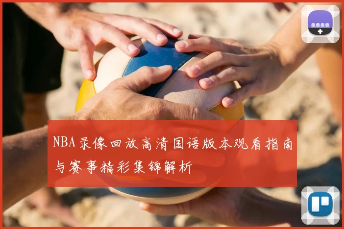 NBA录像回放高清国语版本观看指南与赛事精彩集锦解析