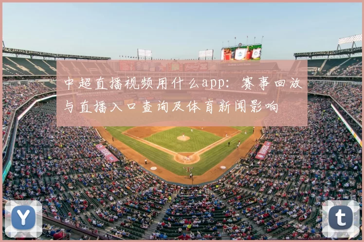 中超直播视频用什么app:赛事回放与直播入口查询及体育新闻影响
