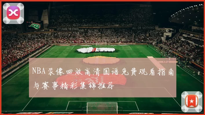 NBA录像回放高清国语免费观看指南与赛事精彩集锦推荐