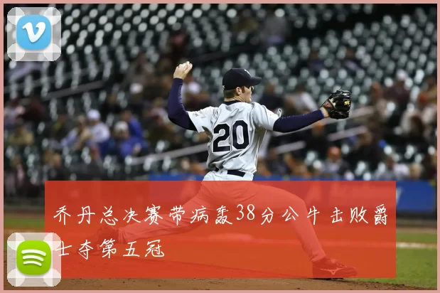 乔丹总决赛带病轰38分公牛击败爵士夺第五冠