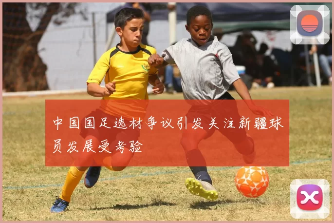 中国国足选材争议引发关注新疆球员发展受考验