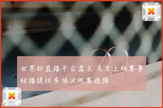 世界杯直播平台盘点 虎牙上线赛事转播提供多场次观赛选择