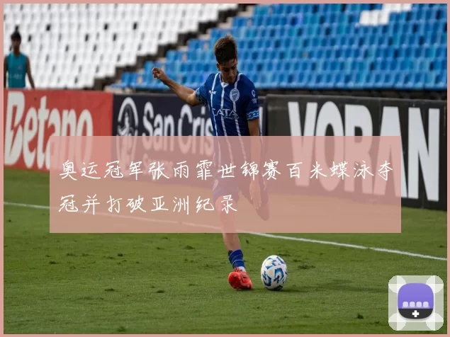 奥运冠军张雨霏世锦赛百米蝶泳夺冠并打破亚洲纪录