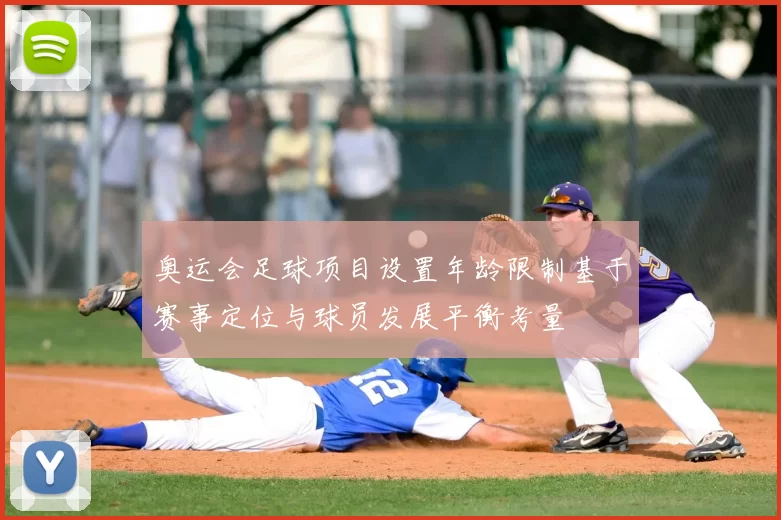 奥运会足球项目设置年龄限制基于赛事定位与球员发展平衡考量