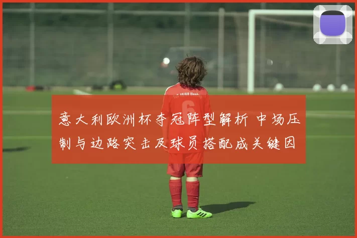 意大利欧洲杯夺冠阵型解析 中场压制与边路突击及球员搭配成关键因素