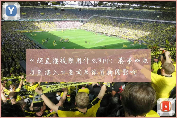中超直播视频用什么app:赛事回放与直播入口查询及体育新闻影响