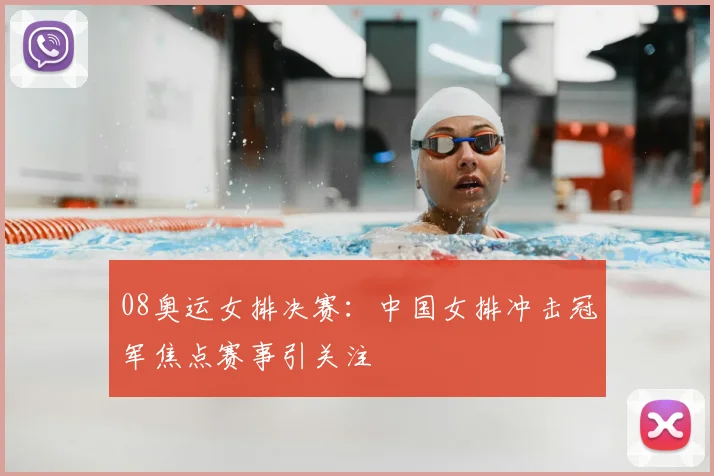 08奥运女排决赛:中国女排冲击冠军焦点赛事引关注