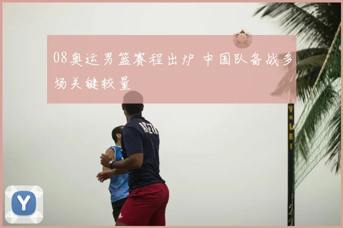 08奥运男篮赛程出炉 中国队备战多场关键较量