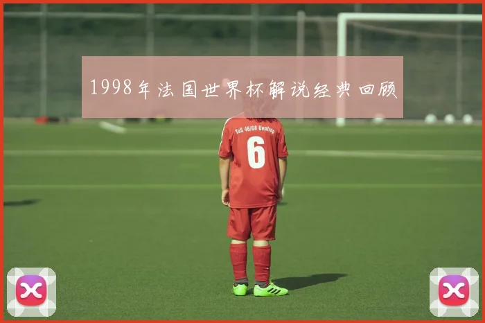 1998年法国世界杯解说经典回顾