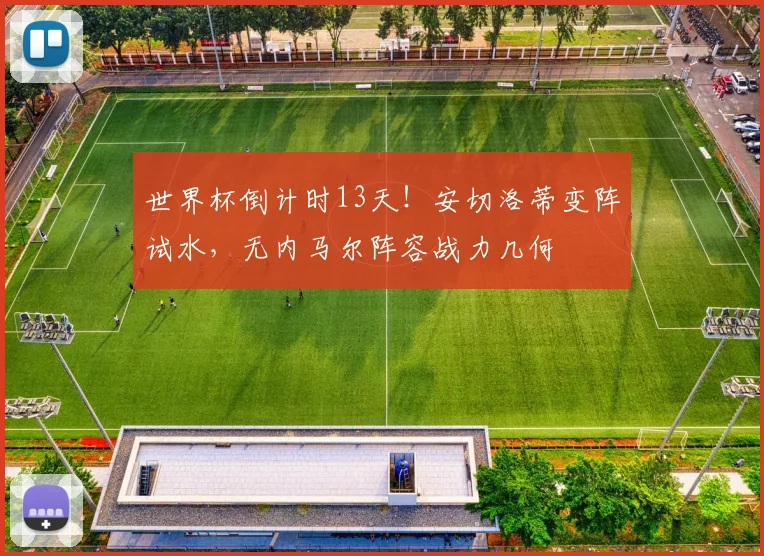 世界杯倒计时13天！安切洛蒂变阵试水，无内马尔阵容战力几何
