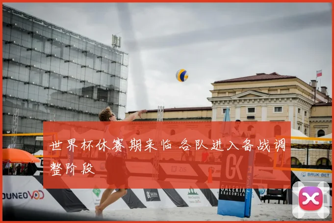 世界杯休赛期来临 各队进入备战调整阶段