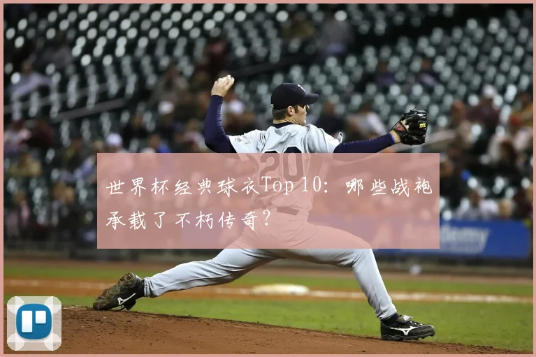 世界杯经典球衣Top 10：哪些战袍承载了不朽传奇？