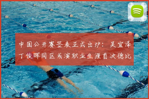 中国公开赛签表正式出炉：吴宜泽丁俊晖同区或演职业生涯首次德比