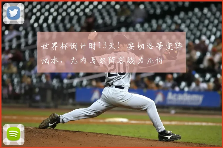 世界杯倒计时13天！安切洛蒂变阵试水，无内马尔阵容战力几何