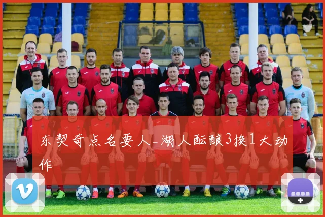 东契奇点名要人_湖人酝酿3换1大动作