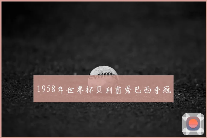 1958年世界杯贝利首秀巴西夺冠