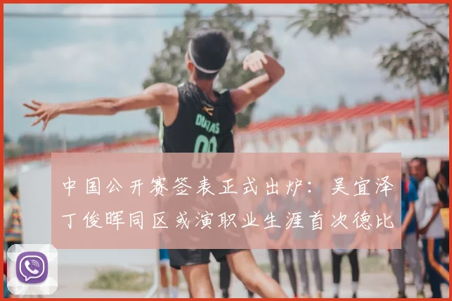 中国公开赛签表正式出炉：吴宜泽丁俊晖同区或演职业生涯首次德比
