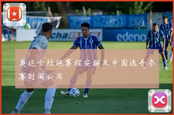 奥运会短跑赛程安排及中国选手参赛时间公布